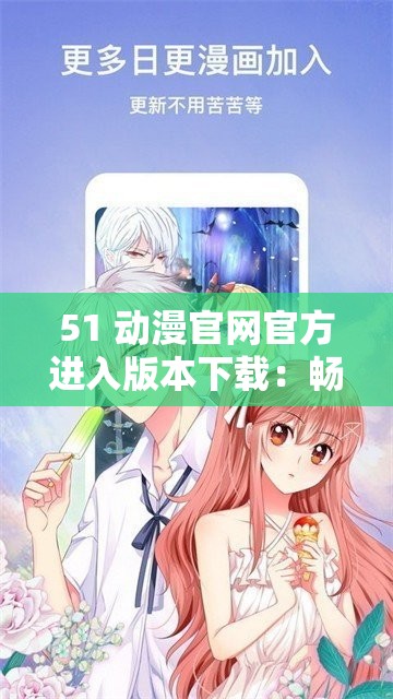 51 动漫官网官方进入版本下载:畅享精彩动漫之旅 51 动漫官网官方进入版本下载:畅享精彩动漫之旅