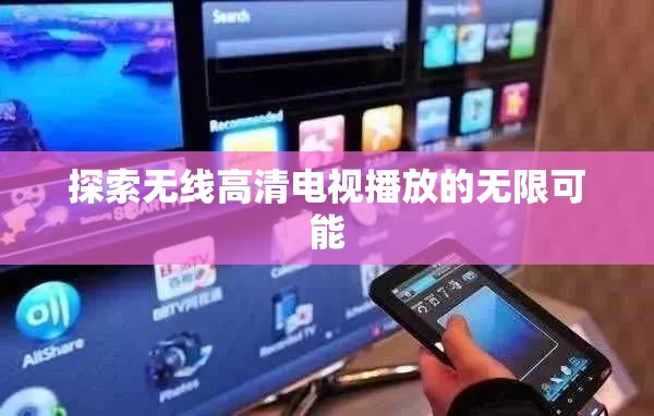 探索无线高清电视播放的无限可能 探索无线高清电视播放的无限可能
