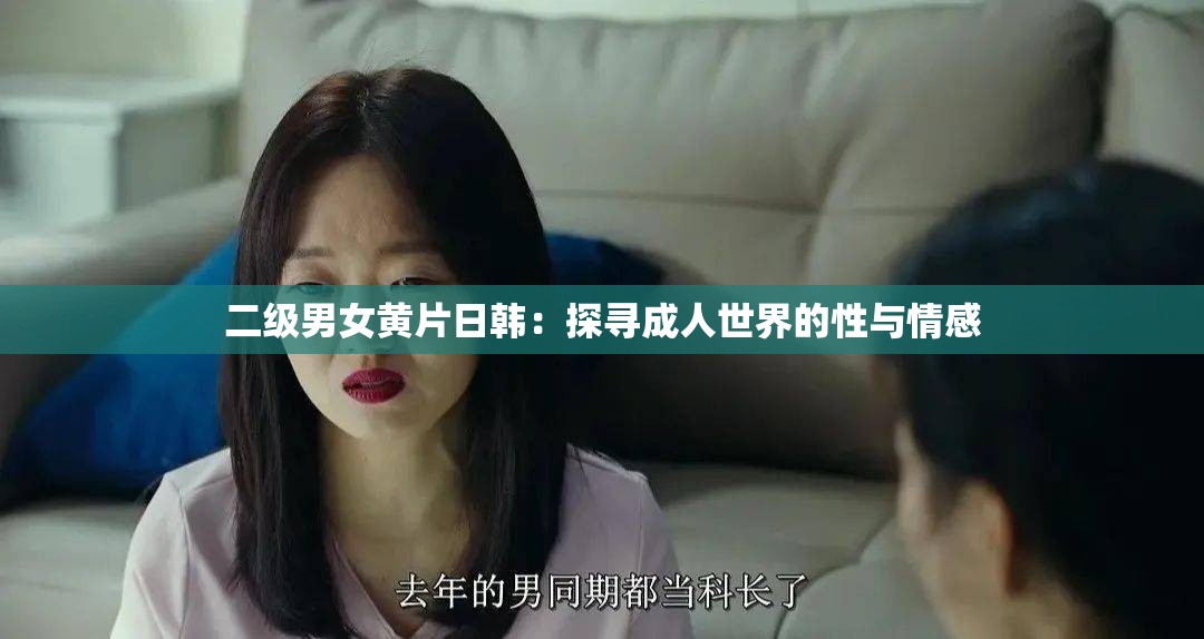 二级男女黄 片日韩：探寻成年人世界的性与情感