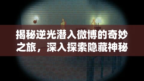 揭秘逆光潜入微博的奇妙之旅,深入探索隐藏神秘世界的入口 揭秘逆光潜入微博的奇妙之旅,深入探索隐藏神秘世界的入口