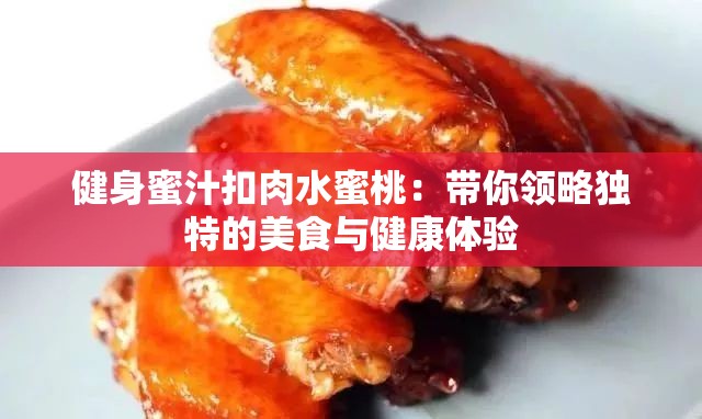 健身蜜汁扣肉水蜜桃:带你领略独特的美食与健康体验 健身蜜汁扣肉水蜜桃:带你领略独特的美食与健康体验