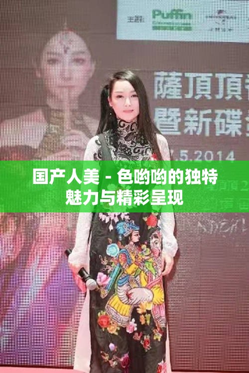 国产人美﹣色哟哟的独特魅力与精彩呈现 国产人美﹣色哟哟的独特魅力与精彩呈现