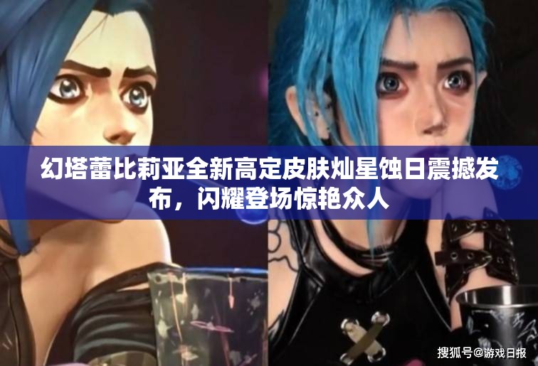 幻塔蕾比莉亚全新高定皮肤灿星蚀日震撼发布,闪耀登场惊艳众人 幻塔蕾比莉亚全新高定皮肤灿星蚀日震撼发布,闪耀登场惊艳众人