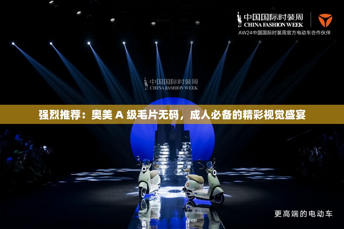 强烈推荐：奥美 A 级髦片无码，成年人必备的精彩视觉盛宴