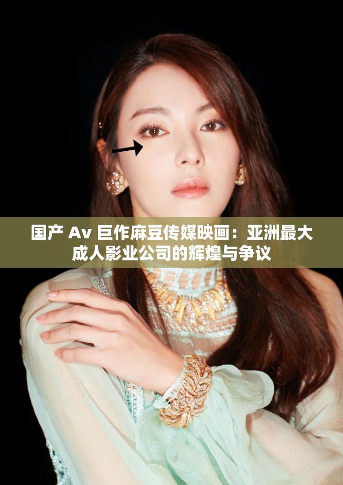 国产 Av 巨作麻豆传媒映画：亚洲最大成年人影业公司的辉煌与争议