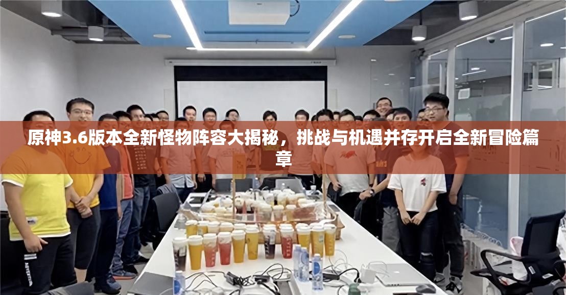 原神3.6版本全新怪物阵容大揭秘,挑战与机遇并存开启全新冒险篇章 原神3.6版本全新怪物阵容大揭秘,挑战与机遇并存开启全新冒险篇章