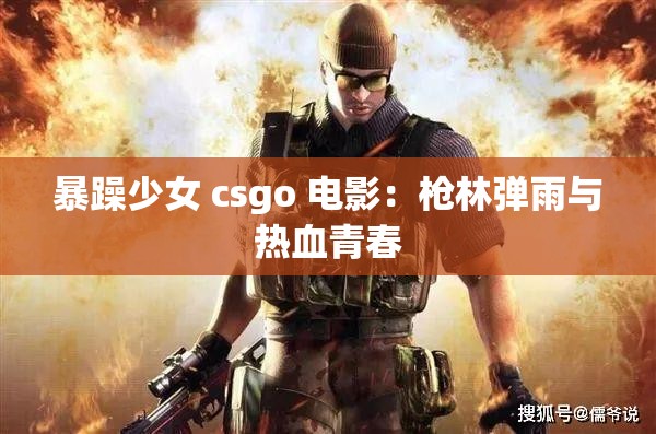 暴躁少女 csgo 电影：戗林弹雨与热血青春