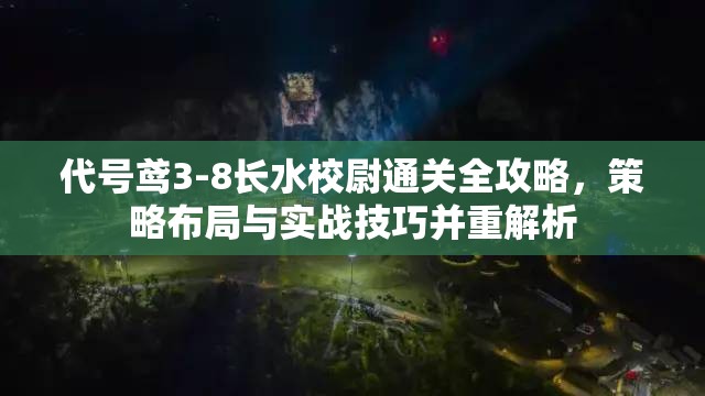 代号鸢3-8长水校尉通关全攻略,策略布局与实战技巧并重解析 代号鸢3-8长水校尉通关全攻略,策略布局与实战技巧并重解析