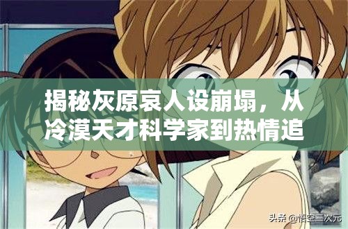揭秘灰原哀人设崩塌,从冷漠天才科学家到热情追星少女的惊人蜕变 揭秘灰原哀人设崩塌,从冷漠天才科学家到热情追星少女的惊人蜕变