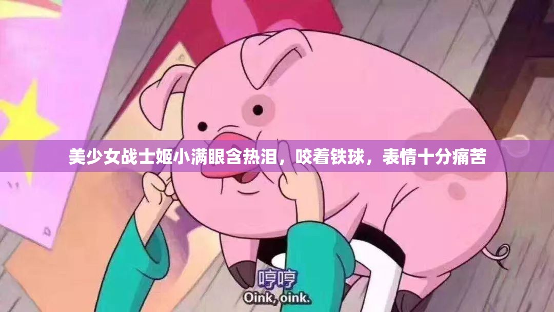 美少女战士姬小满眼含热泪,咬着铁球,表情十分痛苦 美少女战士姬小满眼含热泪,咬着铁球,表情十分痛苦
