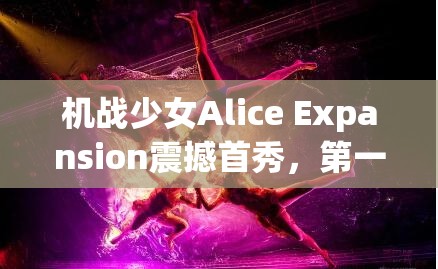 机战少女Alice Expansion震撼首秀,第一集在线观看渠道及全攻略指南 机战少女Alice Expansion震撼首秀,第一集在线观看渠道及全攻略指南
