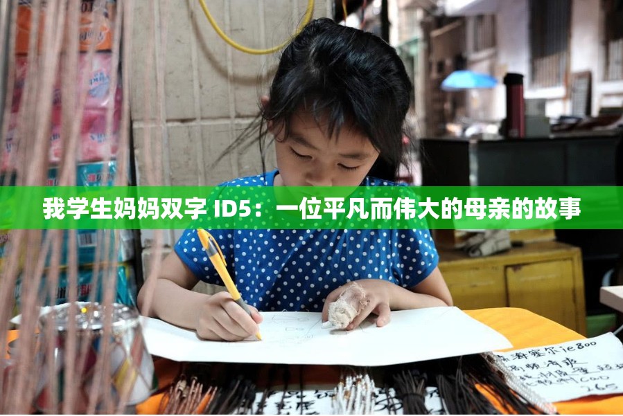 我学生妈妈双字 ID5:一位平凡而伟大的母亲的故事 我学生妈妈双字 ID5:一位平凡而伟大的母亲的故事