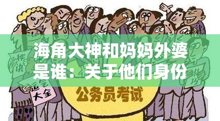海角大神和妈妈外婆是谁:关于他们身份的深入探究与思考 海角大神和妈妈外婆是谁:关于他们身份的深入探究与思考