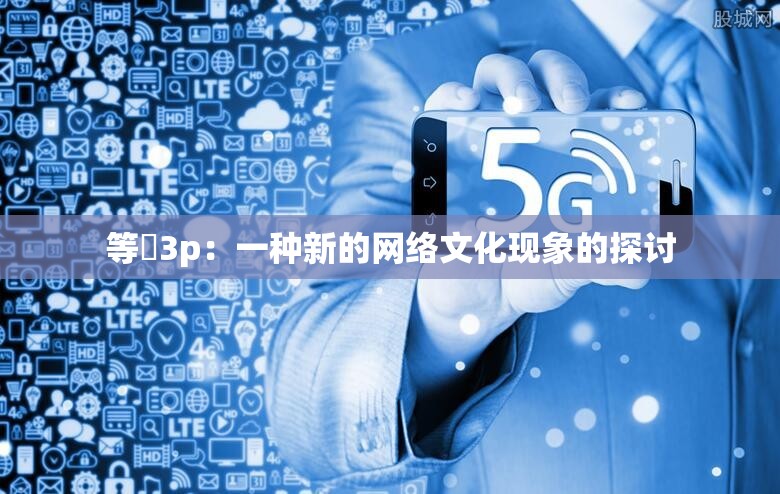 等鹹3p:一种新的网络文化现象的探讨 等鹹3p:一种新的网络文化现象的探讨