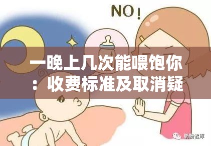 一晚上几次能喂饱你:收费标准及取消疑惑 一晚上几次能喂饱你:收费标准及取消疑惑