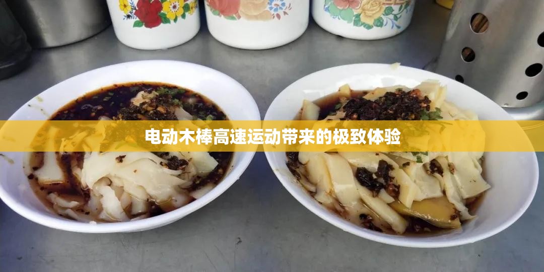 电动木棒高速运动带来的极致体验 电动木棒高速运动带来的极致体验