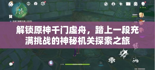 解锁原神千门虚舟,踏上一段充满挑战的神秘机关探索之旅 解锁原神千门虚舟,踏上一段充满挑战的神秘机关探索之旅