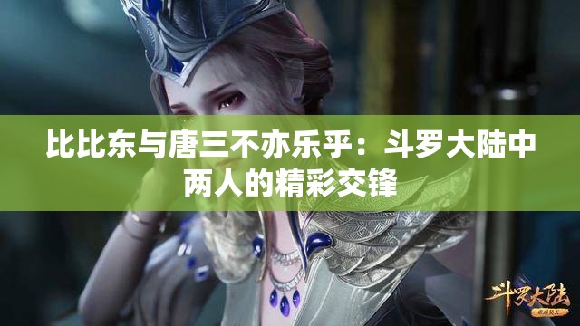 比比东与唐三不亦乐乎:斗罗大陆中两人的精彩交锋 比比东与唐三不亦乐乎:斗罗大陆中两人的精彩交锋