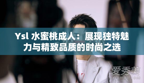 Ysl 水蜜桃成年人：展现独特魅力与精致品质的时尚之选