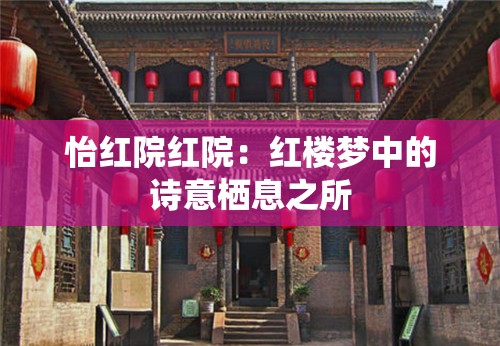 怡红院红院:红楼梦中的诗意栖息之所 怡红院红院:红楼梦中的诗意栖息之所