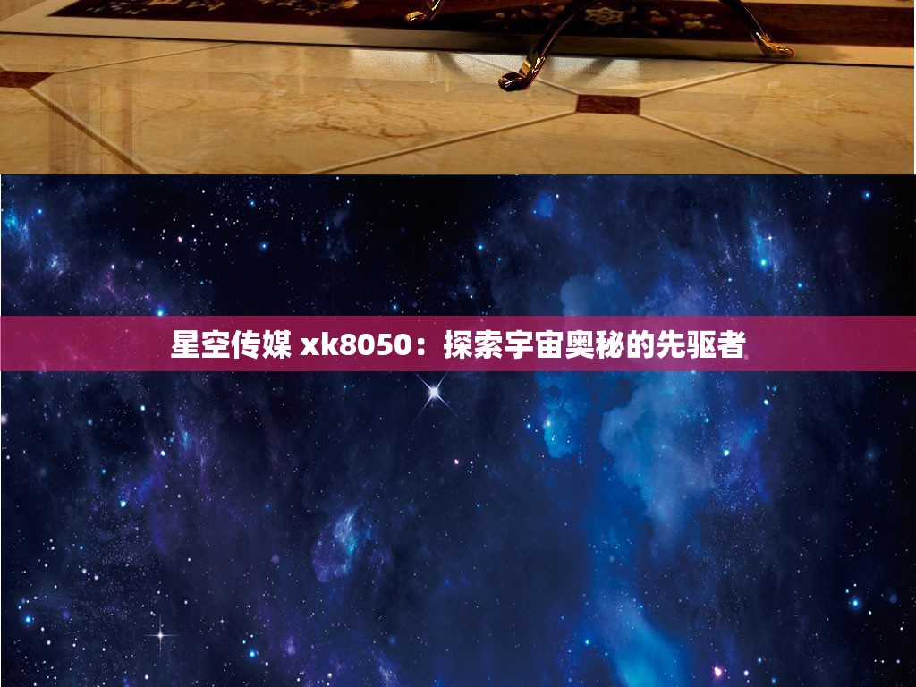 星空传媒 xk8050:探索宇宙奥秘的先驱者 星空传媒 xk8050:探索宇宙奥秘的先驱者