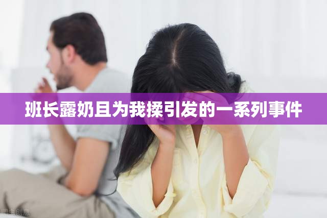 班长露奶且为我揉引发的一系列事件 班长露奶且为我揉引发的一系列事件