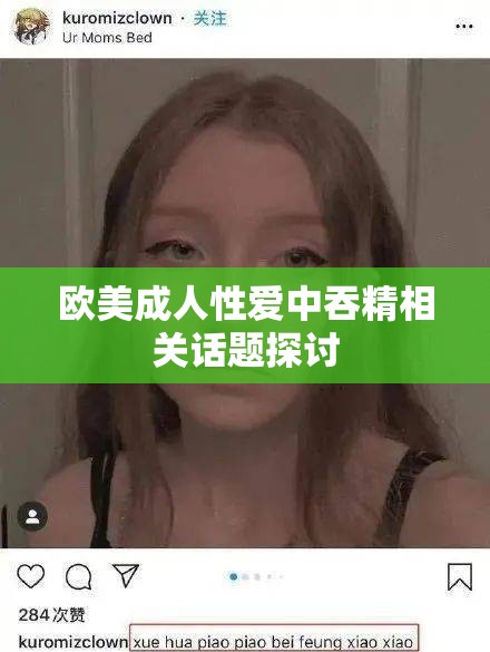 欧美成年人性爱中吞精相关话题探讨