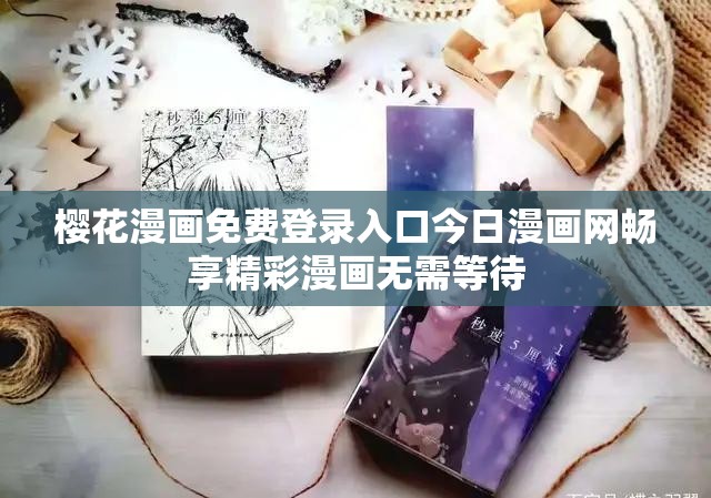 樱花漫画免费登录入口今日漫画网畅享精彩漫画无需等待 樱花漫画免费登录入口今日漫画网畅享精彩漫画无需等待