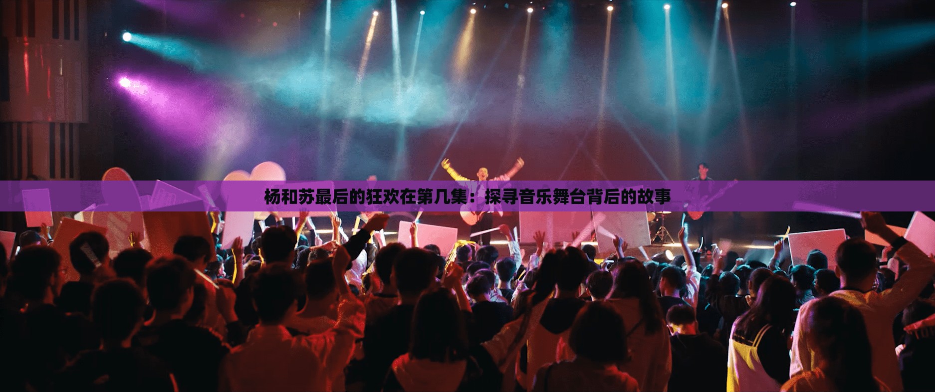 杨和苏最后的狂欢在第几集:探寻音乐舞台背后的故事 杨和苏最后的狂欢在第几集:探寻音乐舞台背后的故事