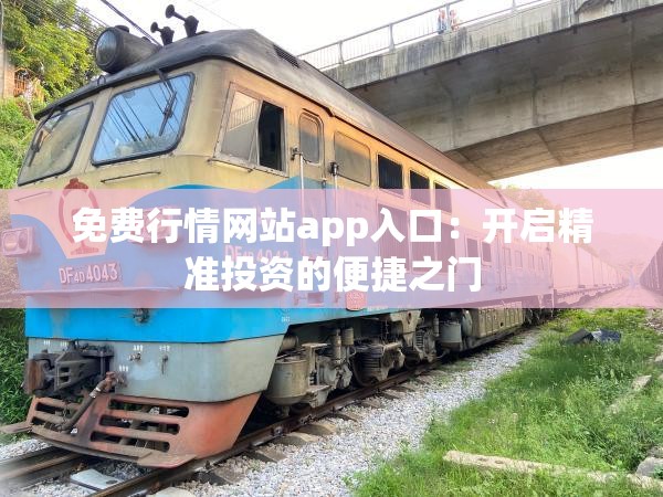 免费行情网站app入口:开启精准投资的便捷之门 免费行情网站app入口:开启精准投资的便捷之门