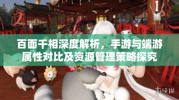 百面千相深度解析,手游与端游属性对比及资源管理策略探究 百面千相深度解析,手游与端游属性对比及资源管理策略探究