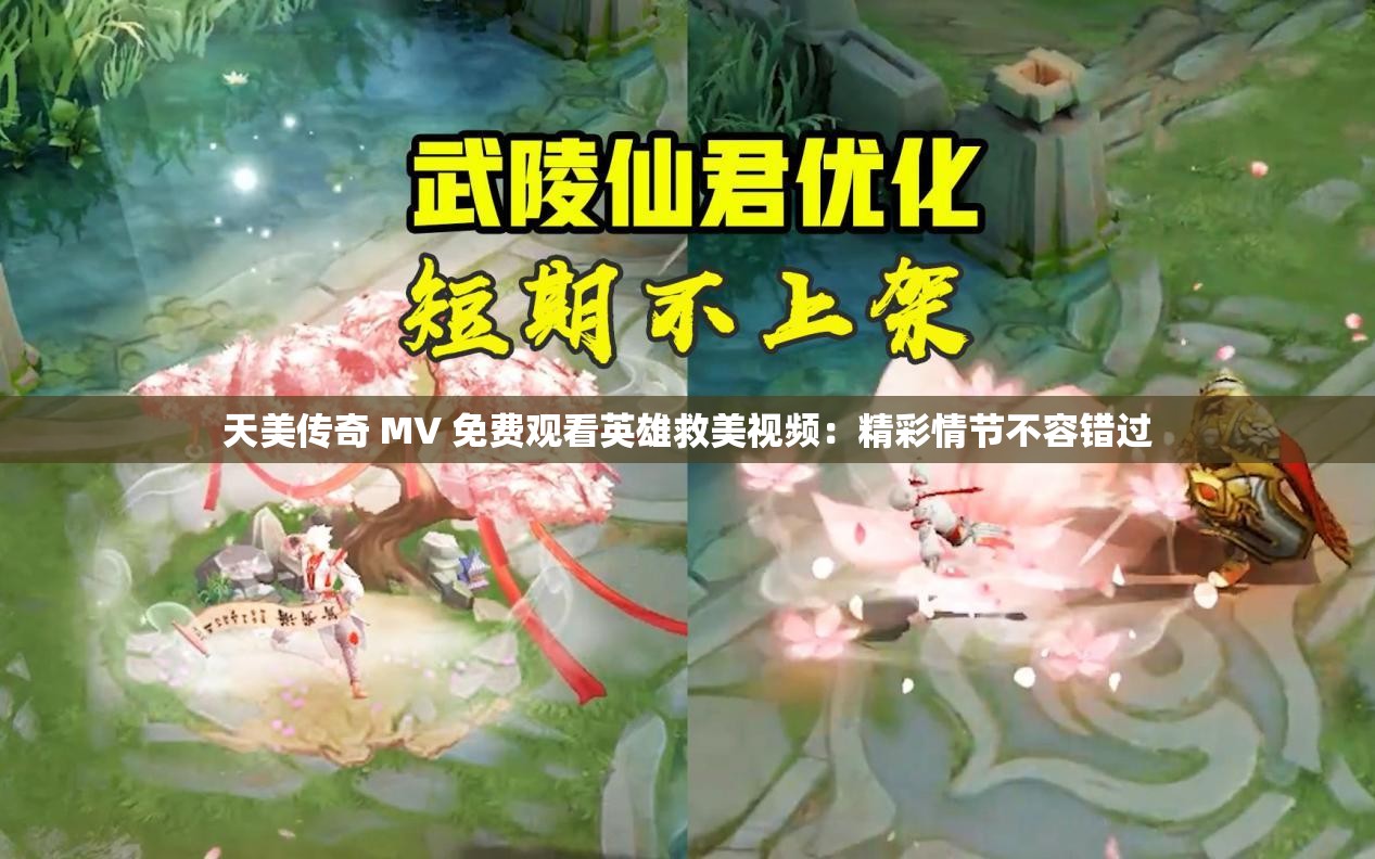 天美传奇 MV 免费观看英雄救美视频:精彩情节不容错过 天美传奇 MV 免费观看英雄救美视频:精彩情节不容错过