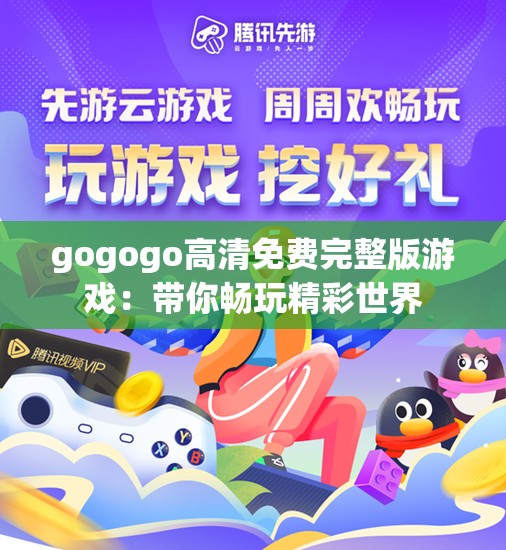 gogogo高清免费完整版游戏:带你畅玩精彩世界 gogogo高清免费完整版游戏:带你畅玩精彩世界