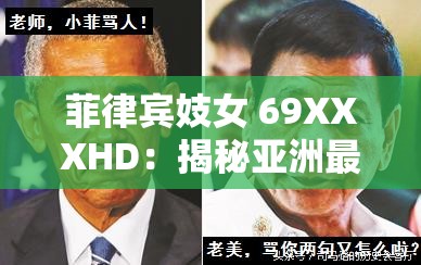菲律宾妓女 69XXXHD:揭秘亚洲最大产业背后的真相 菲律宾妓女 69XXXHD:揭秘亚洲最大产业背后的真相
