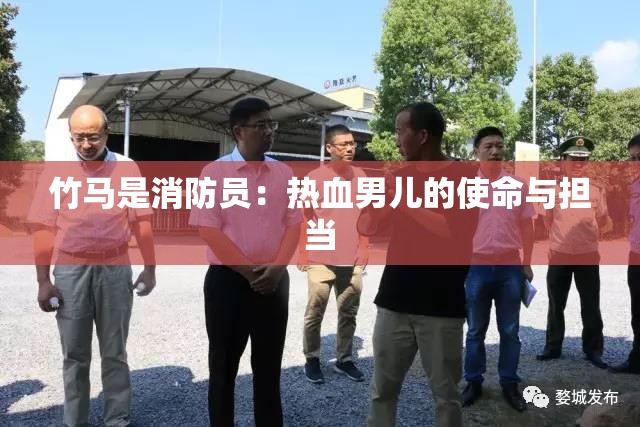 竹马是消防员:热血男儿的使命与担当 竹马是消防员:热血男儿的使命与担当
