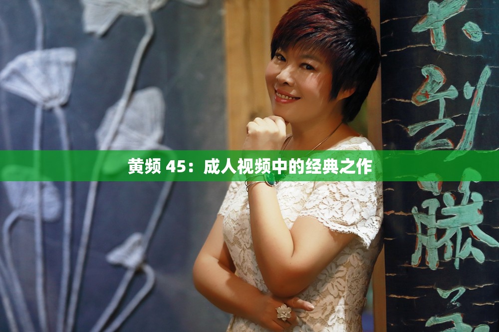 黄频 45：成年人视频中的经典之作