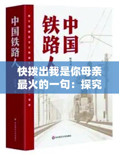 快拨出我是你母亲最火的一句:探究其背后的情感力量 快拨出我是你母亲最火的一句:探究其背后的情感力量