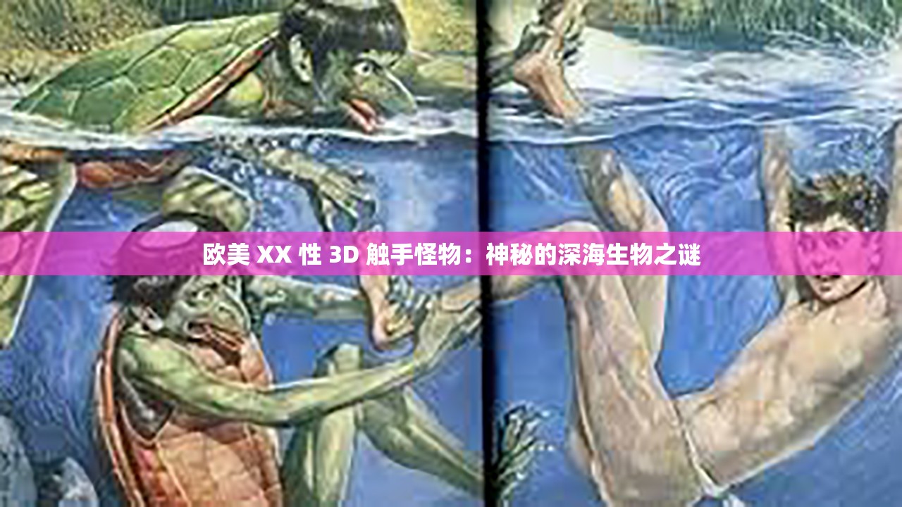 欧美 XX 性 3D 触手怪物:神秘的深海生物之谜 欧美 XX 性 3D 触手怪物:神秘的深海生物之谜