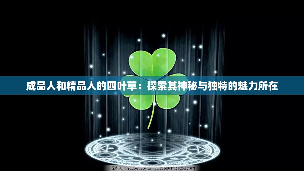 成品人和精品人的四叶草:探索其神秘与独特的魅力所在 成品人和精品人的四叶草:探索其神秘与独特的魅力所在