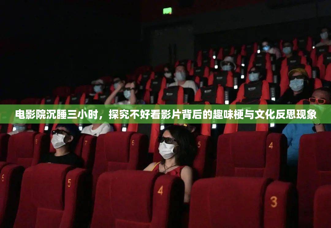 电影院沉睡三小时,探究不好看影片背后的趣味梗与文化反思现象 电影院沉睡三小时,探究不好看影片背后的趣味梗与文化反思现象