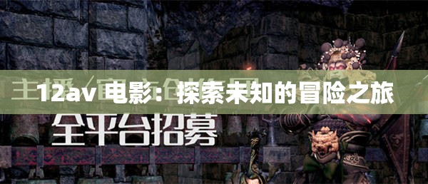 12av 电影:探索未知的冒险之旅 12av 电影:探索未知的冒险之旅