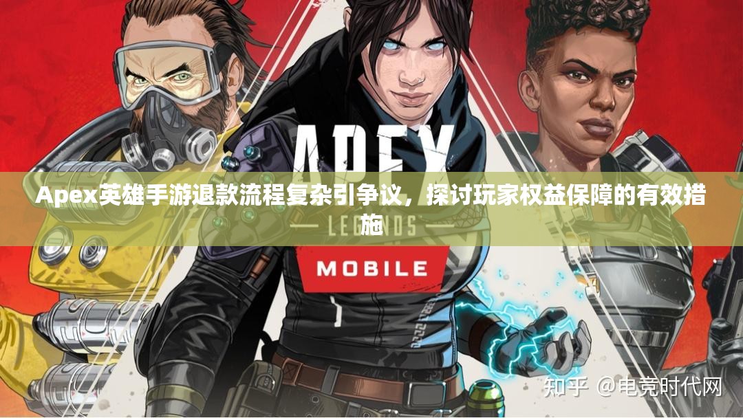 Apex英雄手游退款流程复杂引争议,探讨玩家权益保障的有效措施 Apex英雄手游退款流程复杂引争议,探讨玩家权益保障的有效措施