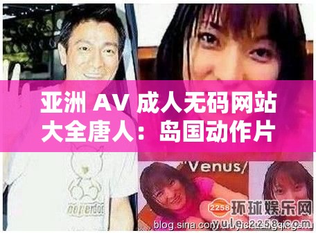 亚洲 AV 成年人无码网站大全唐人：岛国动作片的传奇