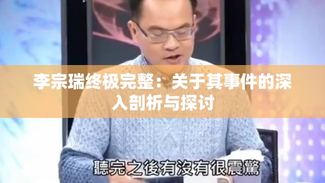 李宗瑞终极完整:关于其事件的深入剖析与探讨 李宗瑞终极完整:关于其事件的深入剖析与探讨