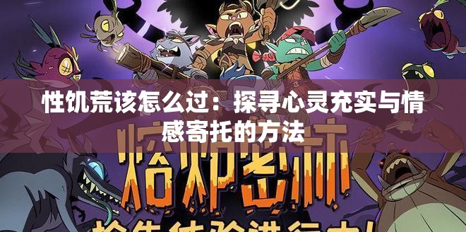 性饥荒该怎么过:探寻心灵充实与情感寄托的方法 性饥荒该怎么过:探寻心灵充实与情感寄托的方法