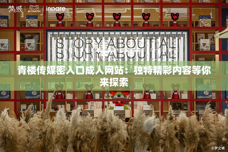 青楼传媒密入口成年人网站：独特精彩内容等你来探索