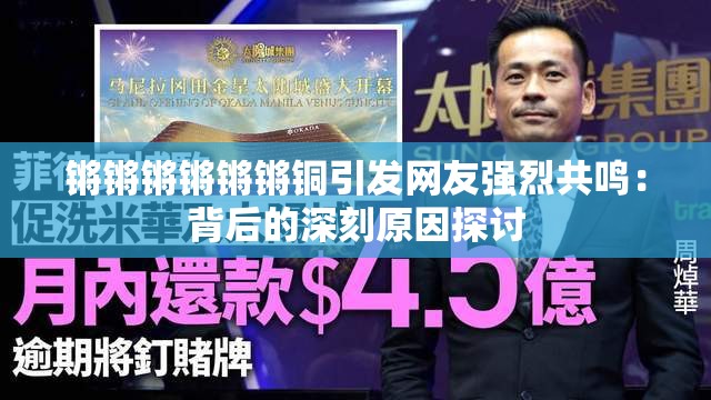 锵锵锵锵锵锵铜引发网友强烈共鸣:背后的深刻原因探讨 锵锵锵锵锵锵铜引发网友强烈共鸣:背后的深刻原因探讨