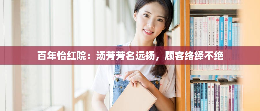 百年怡红院:汤芳芳名远扬,顾客络绎不绝 百年怡红院:汤芳芳名远扬,顾客络绎不绝