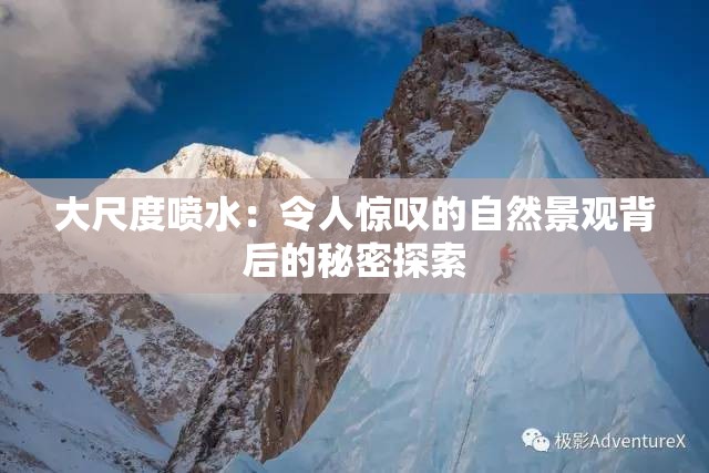 大尺度喷水:令人惊叹的自然景观背后的秘密探索 大尺度喷水:令人惊叹的自然景观背后的秘密探索