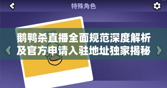 鹅鸭杀直播全面规范深度解析及官方申请入驻地址独家揭秘 鹅鸭杀直播全面规范深度解析及官方申请入驻地址独家揭秘